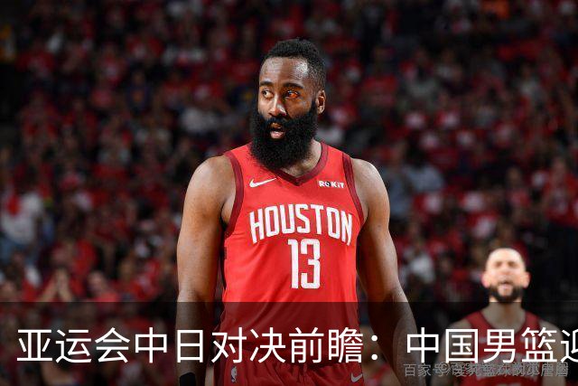 亚运会中日对决前瞻：中国男篮迎来好消息，有望赢球，但裁判影响千万不能低估