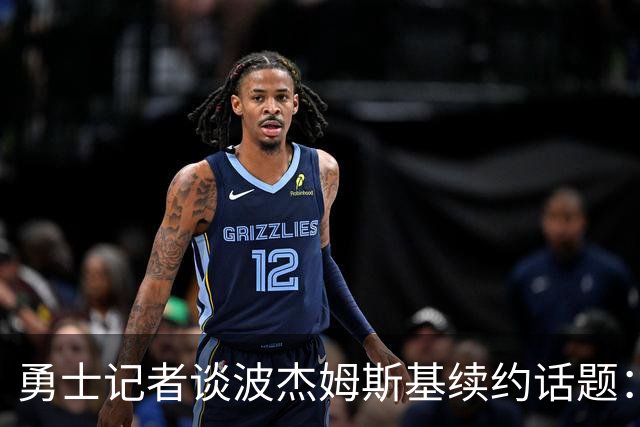 勇士记者谈波杰姆斯基续约话题：他的风格让其价值难以被准确评估